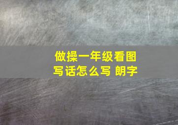 做操一年级看图写话怎么写 朗字